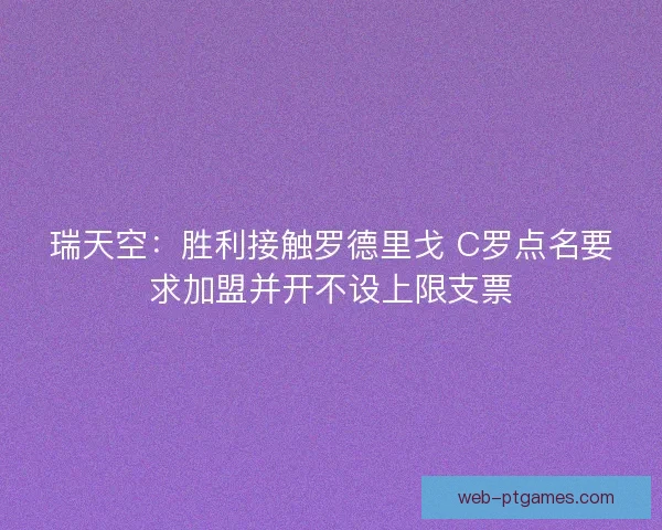 瑞天空：胜利接触罗德里戈 C罗点名要求加盟并开不设上限支票