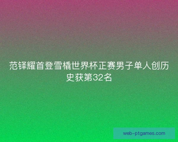 范铎耀首登雪橇世界杯正赛男子单人创历史获第32名