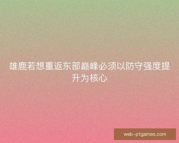 雄鹿若想重返东部巅峰必须以防守强度提升为核心