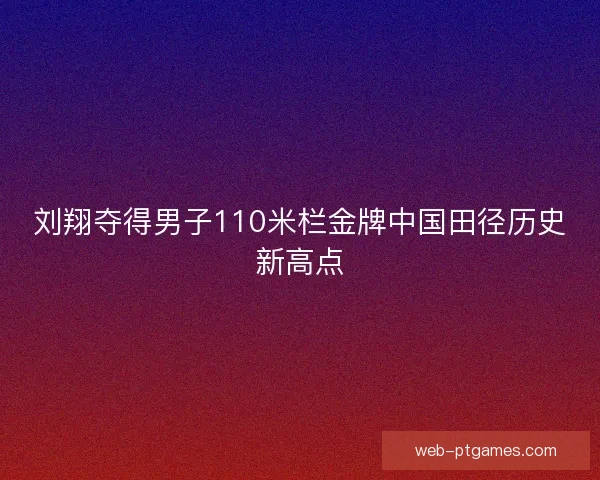 刘翔夺得男子110米栏金牌中国田径历史新高点