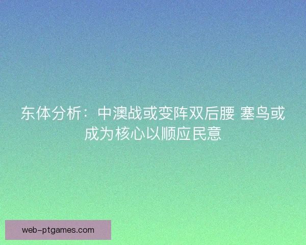 东体分析：中澳战或变阵双后腰 塞鸟或成为核心以顺应民意